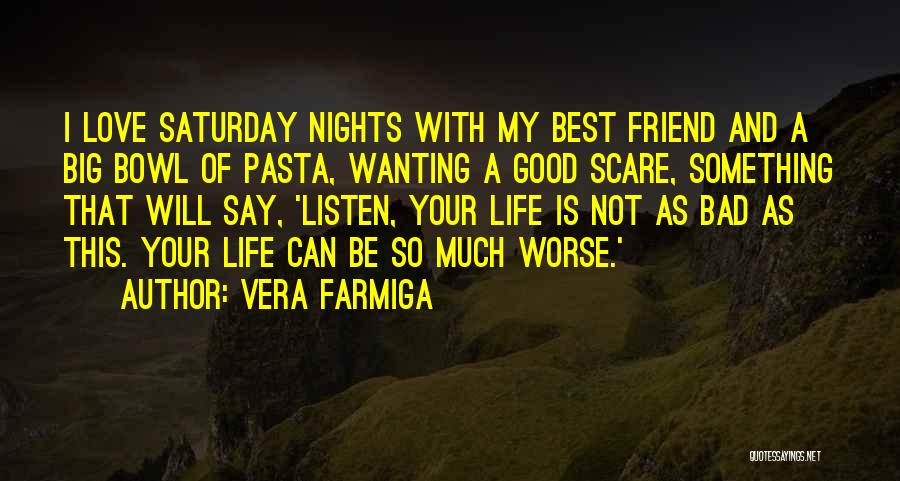 Vera Farmiga Quotes: I Love Saturday Nights With My Best Friend And A Big Bowl Of Pasta, Wanting A Good Scare, Something That