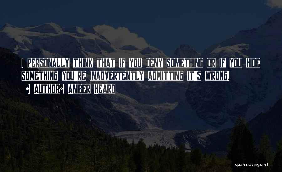 Amber Heard Quotes: I Personally Think That If You Deny Something Or If You Hide Something You're Inadvertently Admitting It's Wrong.