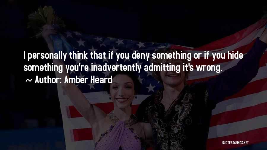 Amber Heard Quotes: I Personally Think That If You Deny Something Or If You Hide Something You're Inadvertently Admitting It's Wrong.