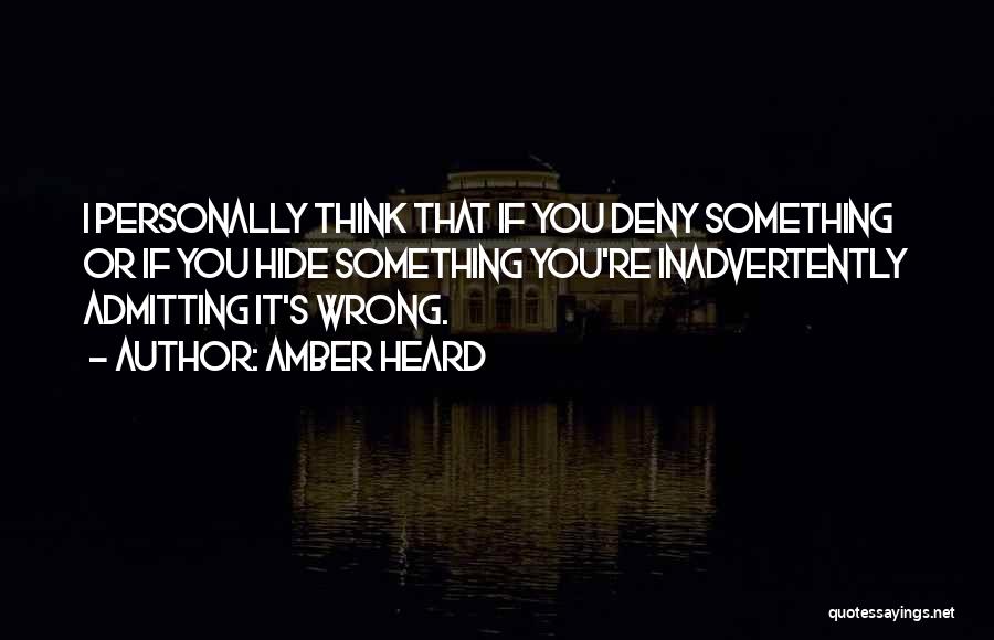 Amber Heard Quotes: I Personally Think That If You Deny Something Or If You Hide Something You're Inadvertently Admitting It's Wrong.