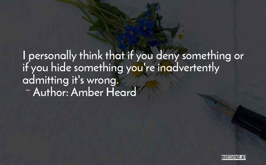 Amber Heard Quotes: I Personally Think That If You Deny Something Or If You Hide Something You're Inadvertently Admitting It's Wrong.