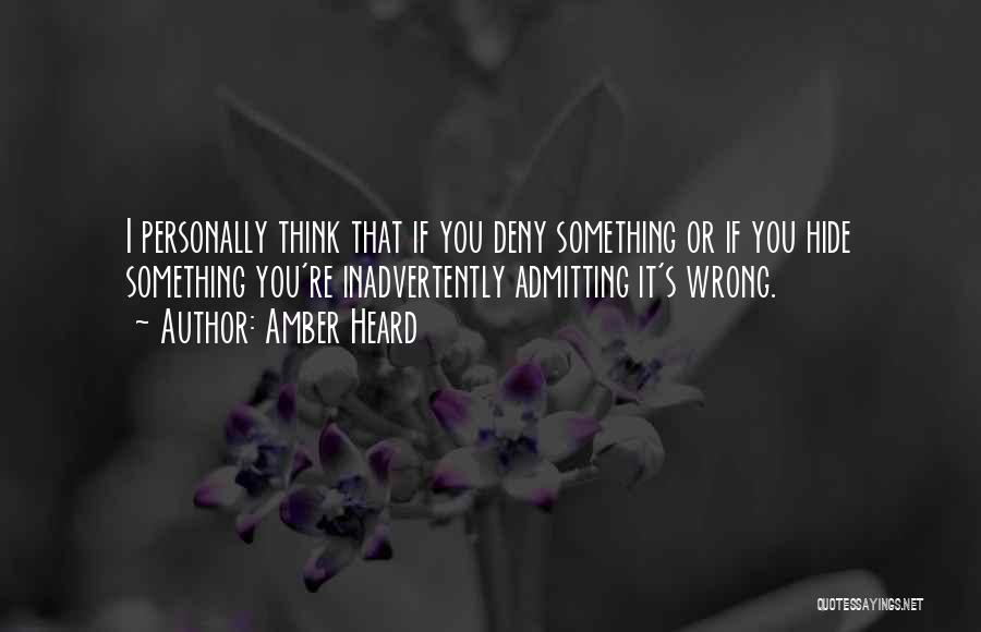 Amber Heard Quotes: I Personally Think That If You Deny Something Or If You Hide Something You're Inadvertently Admitting It's Wrong.