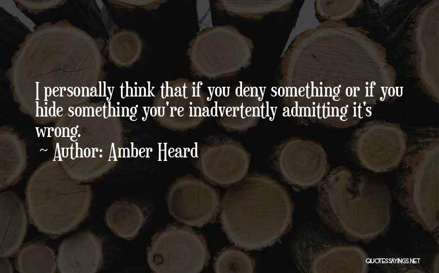 Amber Heard Quotes: I Personally Think That If You Deny Something Or If You Hide Something You're Inadvertently Admitting It's Wrong.