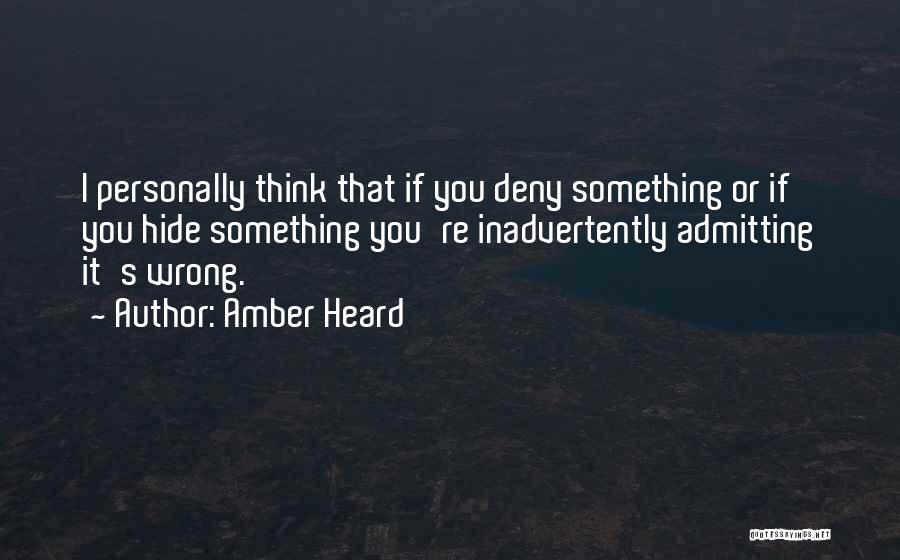 Amber Heard Quotes: I Personally Think That If You Deny Something Or If You Hide Something You're Inadvertently Admitting It's Wrong.