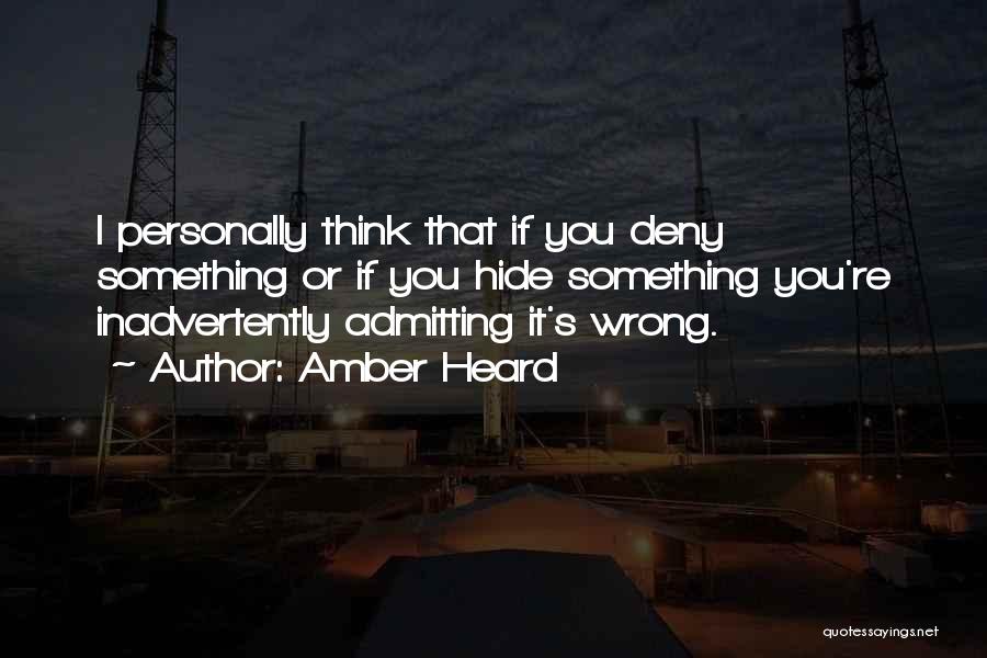 Amber Heard Quotes: I Personally Think That If You Deny Something Or If You Hide Something You're Inadvertently Admitting It's Wrong.