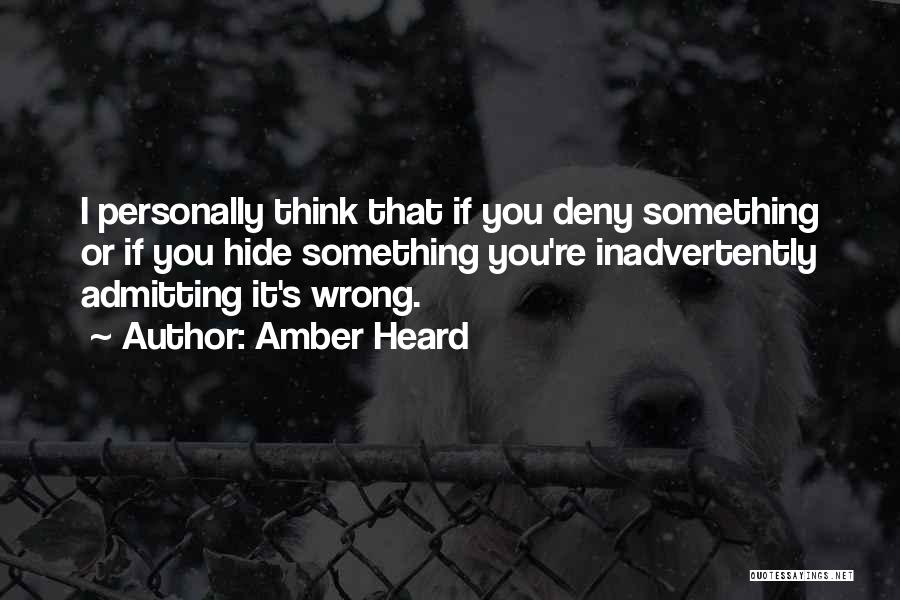 Amber Heard Quotes: I Personally Think That If You Deny Something Or If You Hide Something You're Inadvertently Admitting It's Wrong.