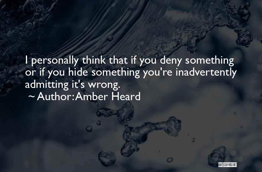 Amber Heard Quotes: I Personally Think That If You Deny Something Or If You Hide Something You're Inadvertently Admitting It's Wrong.