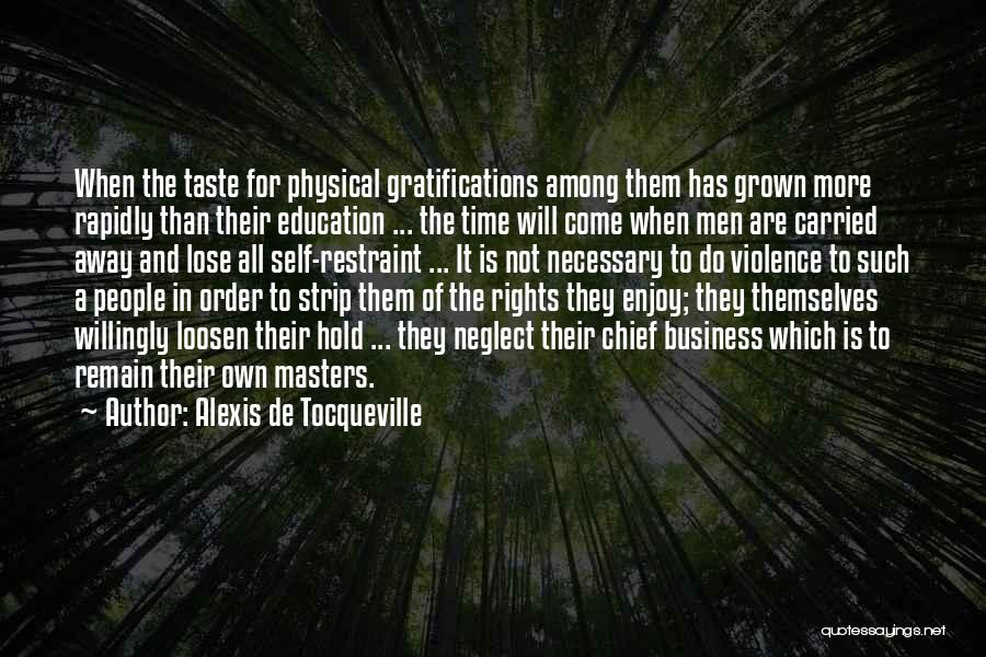 Alexis De Tocqueville Quotes: When The Taste For Physical Gratifications Among Them Has Grown More Rapidly Than Their Education ... The Time Will Come