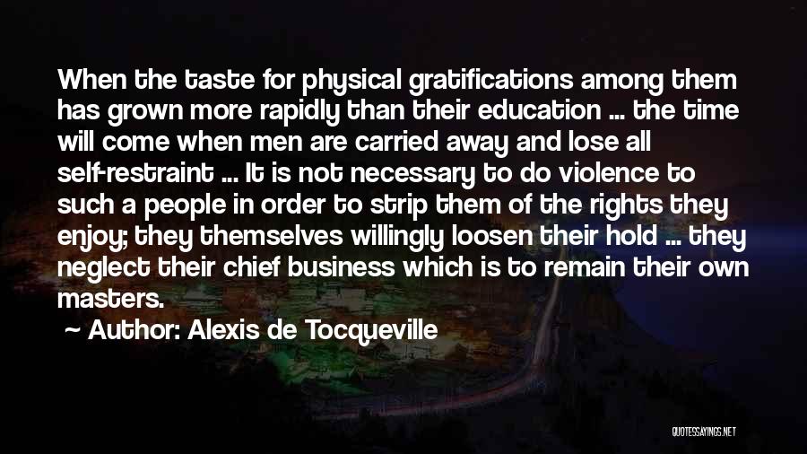 Alexis De Tocqueville Quotes: When The Taste For Physical Gratifications Among Them Has Grown More Rapidly Than Their Education ... The Time Will Come