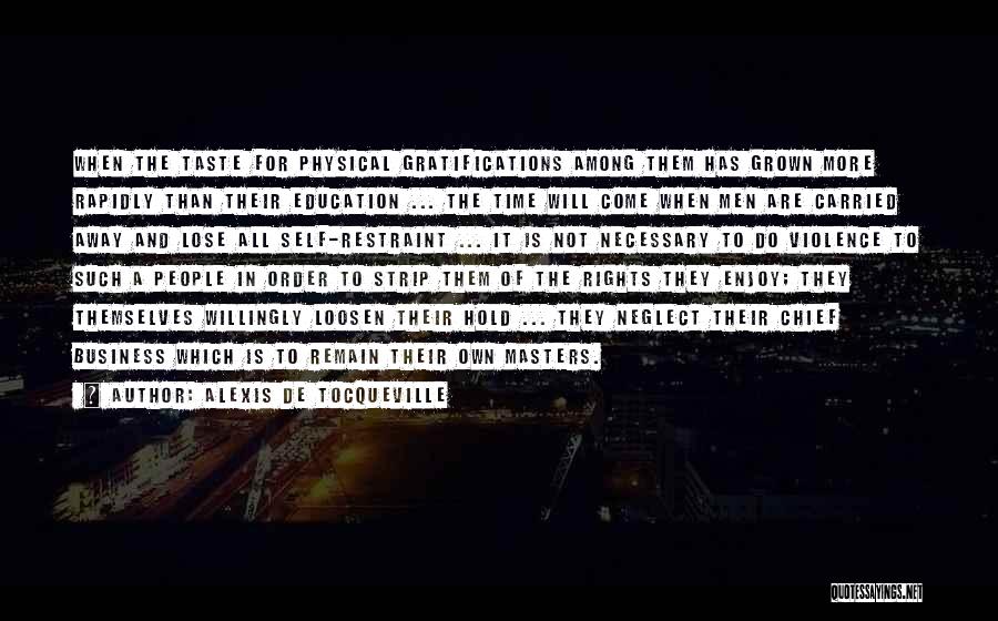Alexis De Tocqueville Quotes: When The Taste For Physical Gratifications Among Them Has Grown More Rapidly Than Their Education ... The Time Will Come