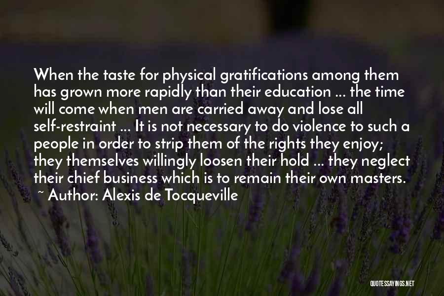 Alexis De Tocqueville Quotes: When The Taste For Physical Gratifications Among Them Has Grown More Rapidly Than Their Education ... The Time Will Come