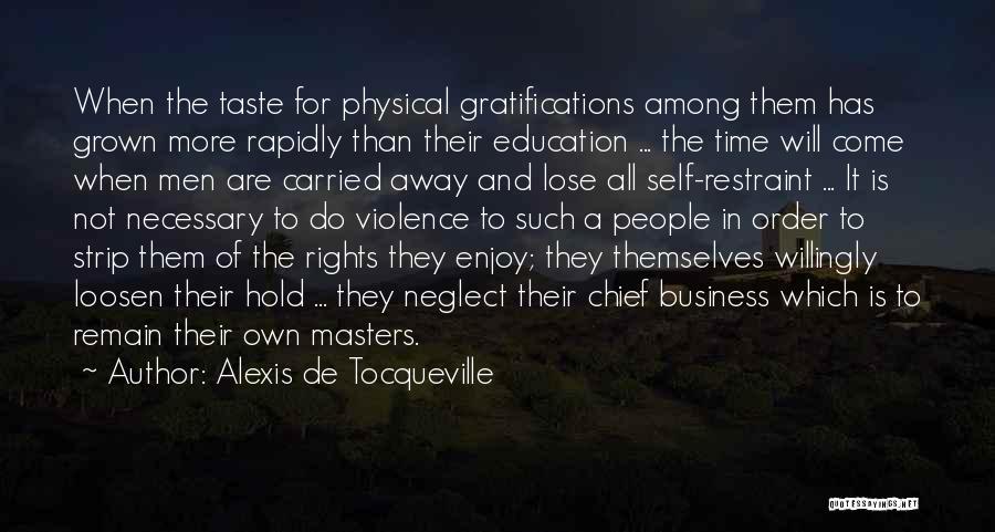 Alexis De Tocqueville Quotes: When The Taste For Physical Gratifications Among Them Has Grown More Rapidly Than Their Education ... The Time Will Come