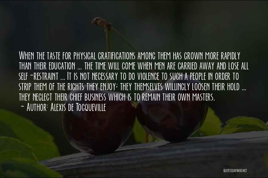 Alexis De Tocqueville Quotes: When The Taste For Physical Gratifications Among Them Has Grown More Rapidly Than Their Education ... The Time Will Come