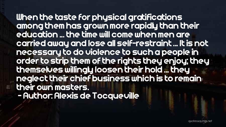 Alexis De Tocqueville Quotes: When The Taste For Physical Gratifications Among Them Has Grown More Rapidly Than Their Education ... The Time Will Come