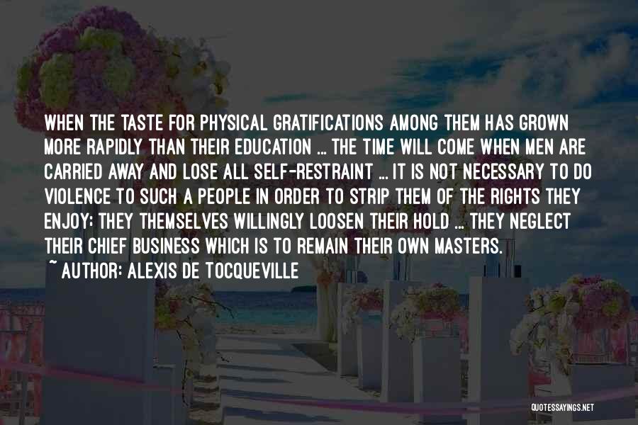 Alexis De Tocqueville Quotes: When The Taste For Physical Gratifications Among Them Has Grown More Rapidly Than Their Education ... The Time Will Come