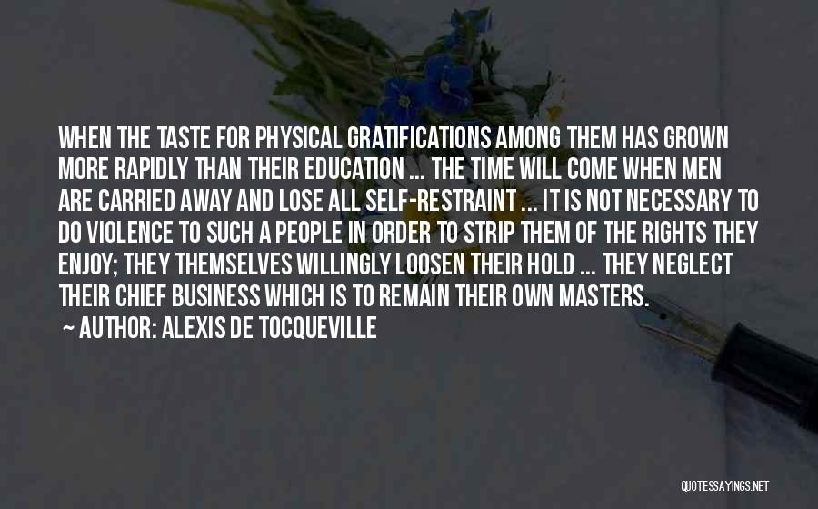 Alexis De Tocqueville Quotes: When The Taste For Physical Gratifications Among Them Has Grown More Rapidly Than Their Education ... The Time Will Come
