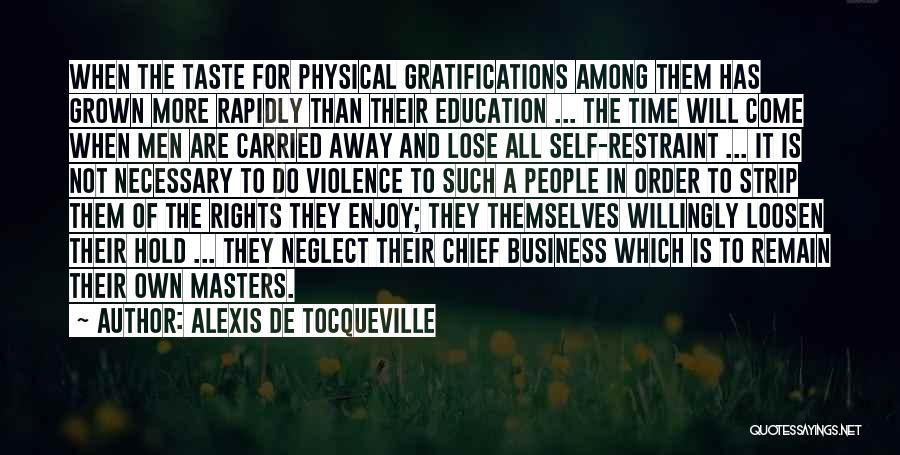 Alexis De Tocqueville Quotes: When The Taste For Physical Gratifications Among Them Has Grown More Rapidly Than Their Education ... The Time Will Come