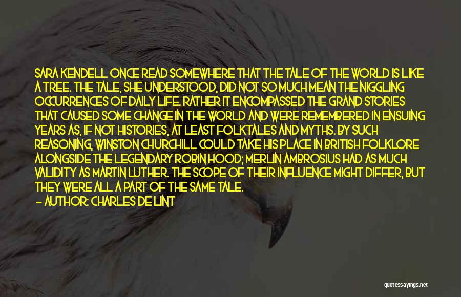 Charles De Lint Quotes: Sara Kendell Once Read Somewhere That The Tale Of The World Is Like A Tree. The Tale, She Understood, Did