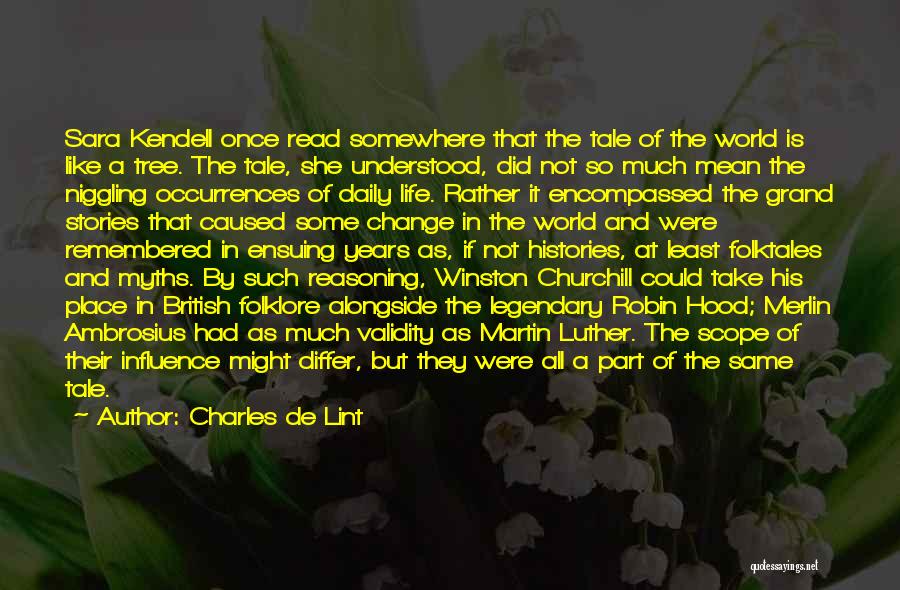 Charles De Lint Quotes: Sara Kendell Once Read Somewhere That The Tale Of The World Is Like A Tree. The Tale, She Understood, Did