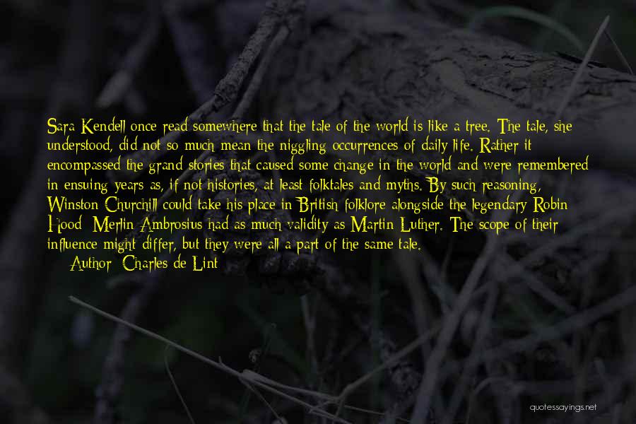 Charles De Lint Quotes: Sara Kendell Once Read Somewhere That The Tale Of The World Is Like A Tree. The Tale, She Understood, Did