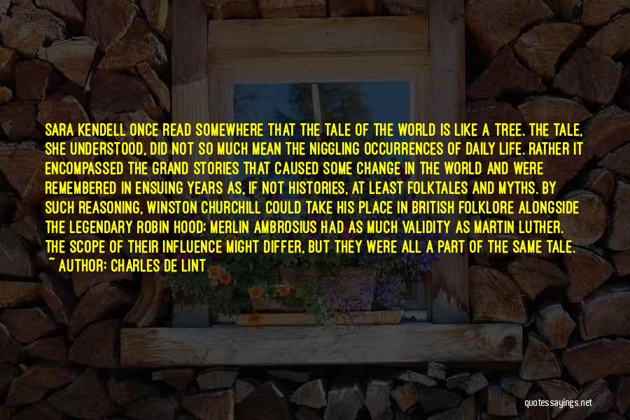 Charles De Lint Quotes: Sara Kendell Once Read Somewhere That The Tale Of The World Is Like A Tree. The Tale, She Understood, Did