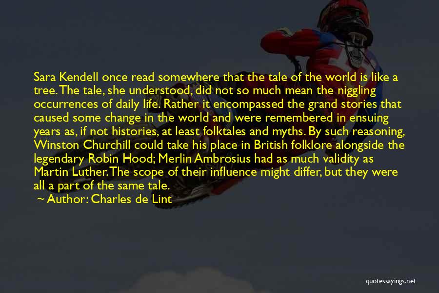 Charles De Lint Quotes: Sara Kendell Once Read Somewhere That The Tale Of The World Is Like A Tree. The Tale, She Understood, Did