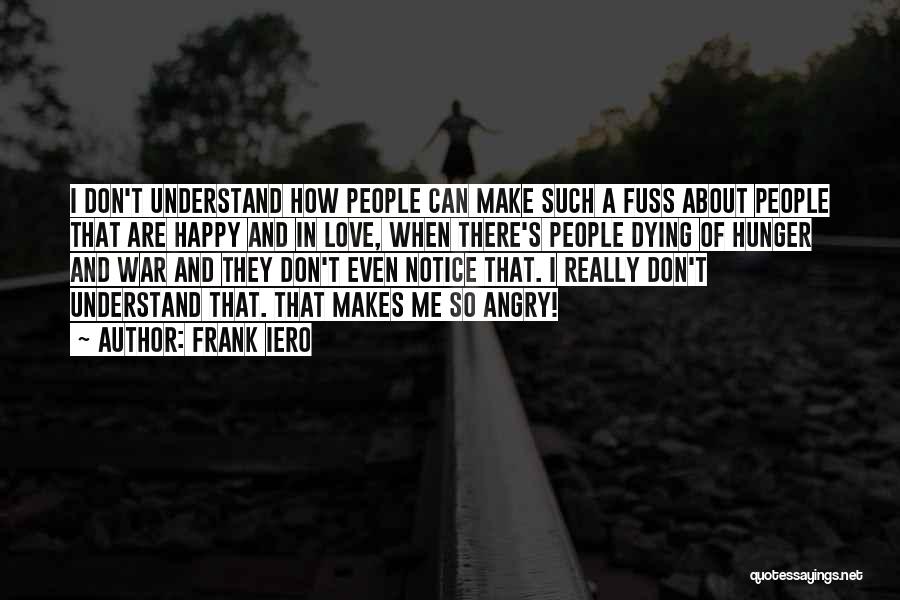 Frank Iero Quotes: I Don't Understand How People Can Make Such A Fuss About People That Are Happy And In Love, When There's