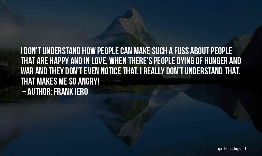 Frank Iero Quotes: I Don't Understand How People Can Make Such A Fuss About People That Are Happy And In Love, When There's