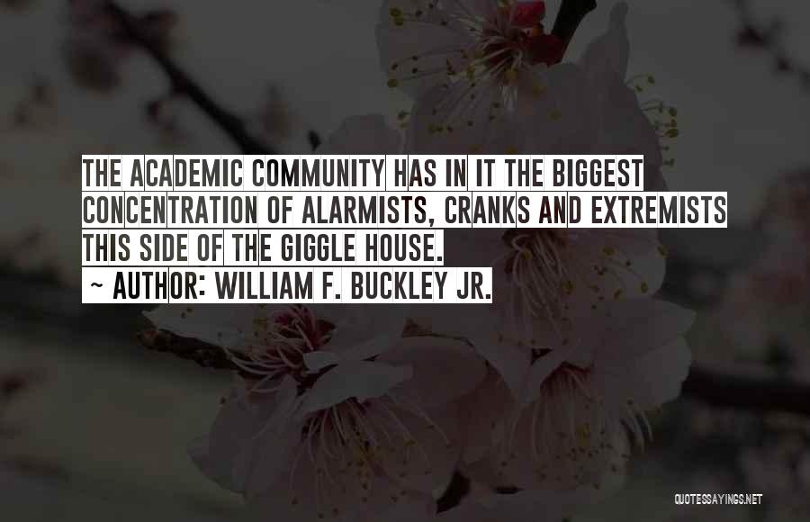 William F. Buckley Jr. Quotes: The Academic Community Has In It The Biggest Concentration Of Alarmists, Cranks And Extremists This Side Of The Giggle House.