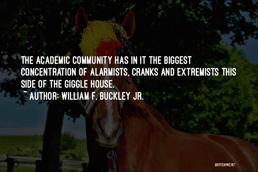 William F. Buckley Jr. Quotes: The Academic Community Has In It The Biggest Concentration Of Alarmists, Cranks And Extremists This Side Of The Giggle House.