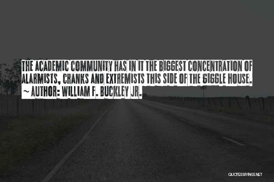 William F. Buckley Jr. Quotes: The Academic Community Has In It The Biggest Concentration Of Alarmists, Cranks And Extremists This Side Of The Giggle House.