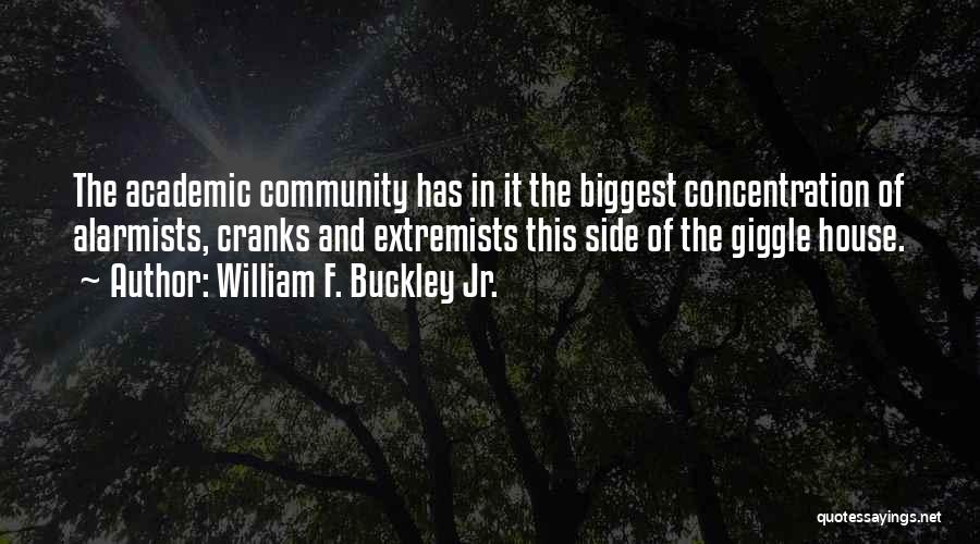 William F. Buckley Jr. Quotes: The Academic Community Has In It The Biggest Concentration Of Alarmists, Cranks And Extremists This Side Of The Giggle House.