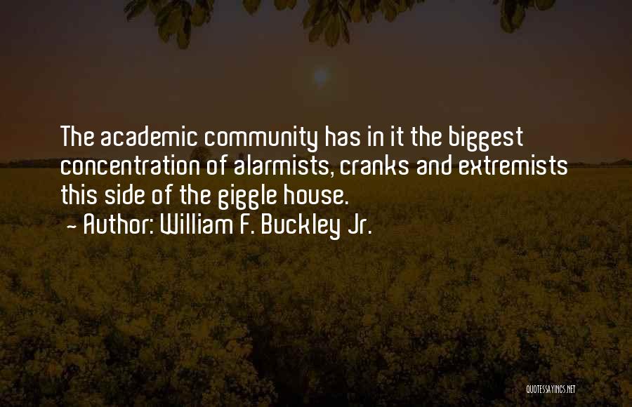 William F. Buckley Jr. Quotes: The Academic Community Has In It The Biggest Concentration Of Alarmists, Cranks And Extremists This Side Of The Giggle House.