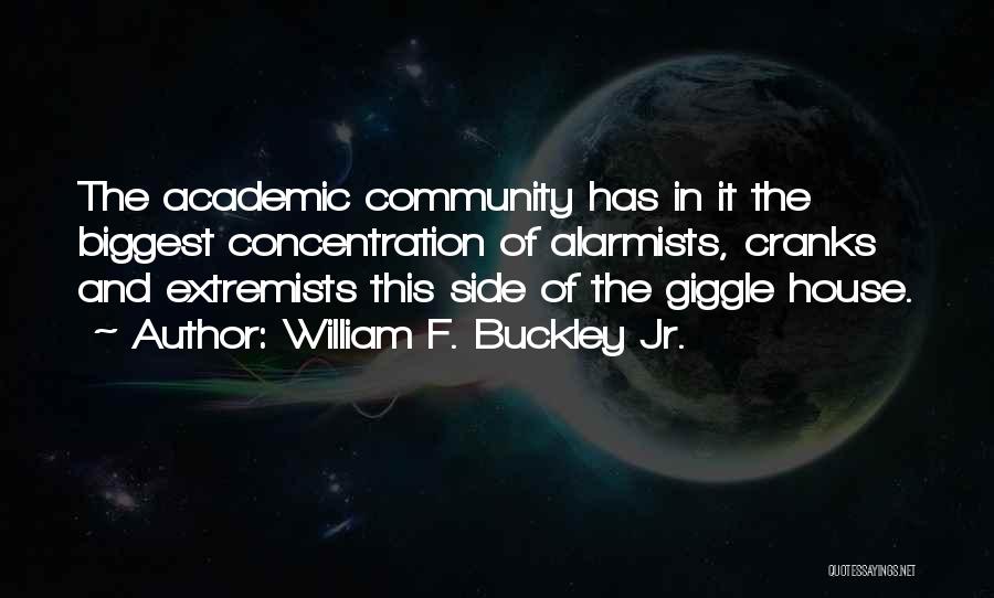 William F. Buckley Jr. Quotes: The Academic Community Has In It The Biggest Concentration Of Alarmists, Cranks And Extremists This Side Of The Giggle House.