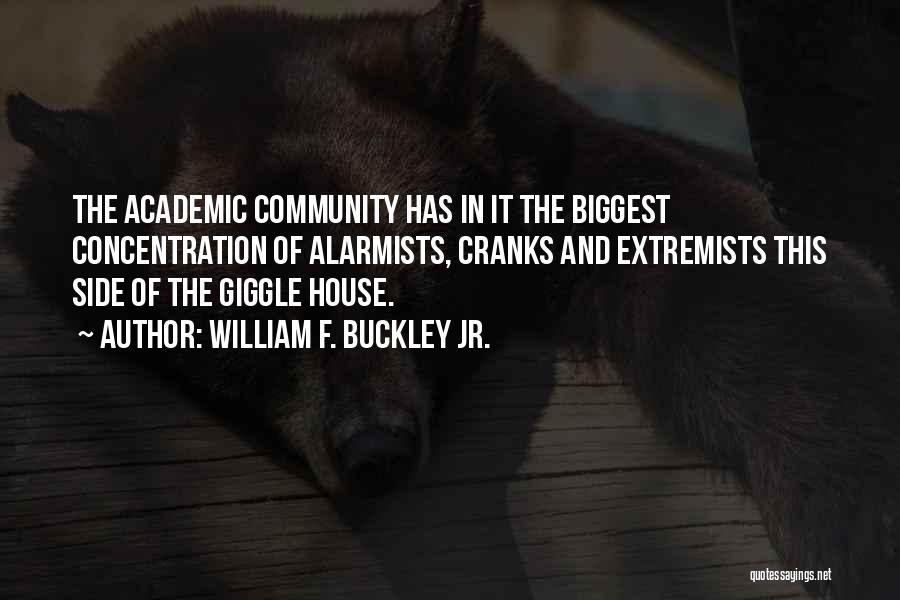 William F. Buckley Jr. Quotes: The Academic Community Has In It The Biggest Concentration Of Alarmists, Cranks And Extremists This Side Of The Giggle House.