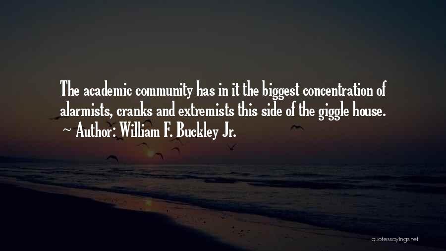 William F. Buckley Jr. Quotes: The Academic Community Has In It The Biggest Concentration Of Alarmists, Cranks And Extremists This Side Of The Giggle House.