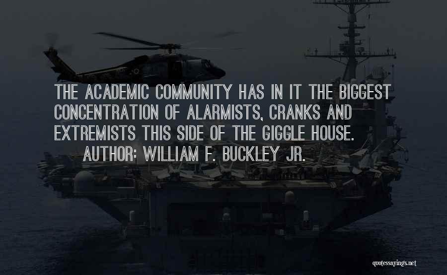 William F. Buckley Jr. Quotes: The Academic Community Has In It The Biggest Concentration Of Alarmists, Cranks And Extremists This Side Of The Giggle House.