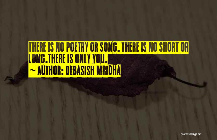 Debasish Mridha Quotes: There Is No Poetry Or Song. There Is No Short Or Long.there Is Only You.