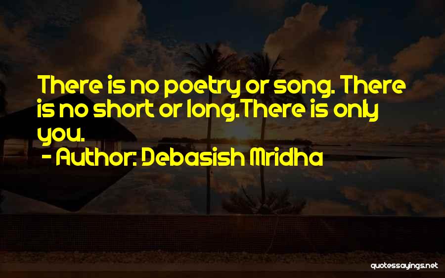 Debasish Mridha Quotes: There Is No Poetry Or Song. There Is No Short Or Long.there Is Only You.