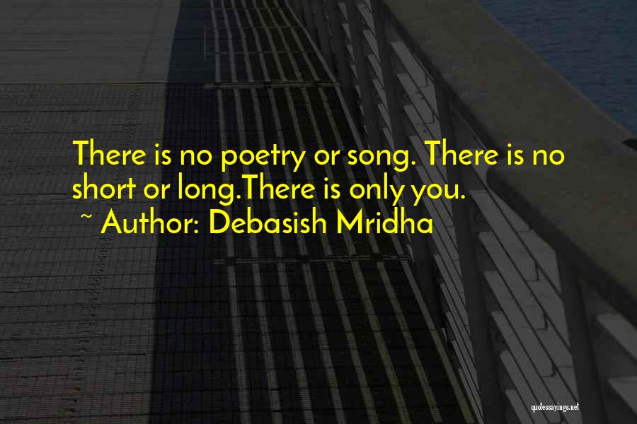 Debasish Mridha Quotes: There Is No Poetry Or Song. There Is No Short Or Long.there Is Only You.