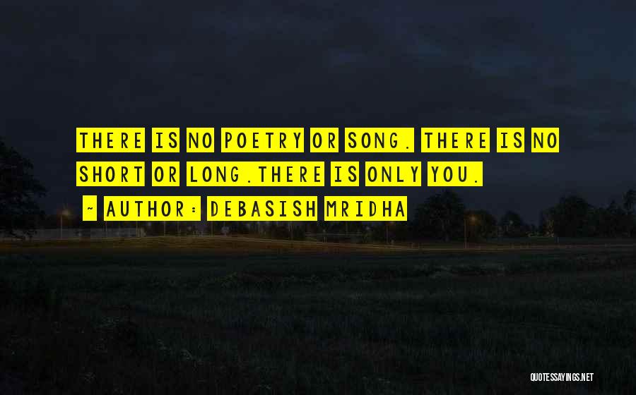 Debasish Mridha Quotes: There Is No Poetry Or Song. There Is No Short Or Long.there Is Only You.