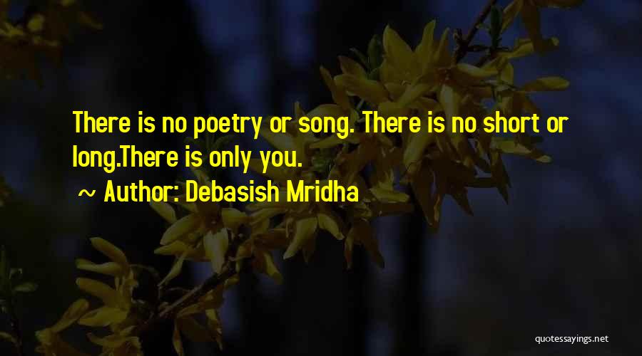 Debasish Mridha Quotes: There Is No Poetry Or Song. There Is No Short Or Long.there Is Only You.