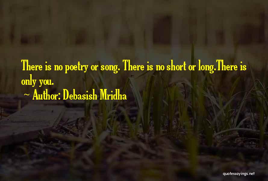 Debasish Mridha Quotes: There Is No Poetry Or Song. There Is No Short Or Long.there Is Only You.