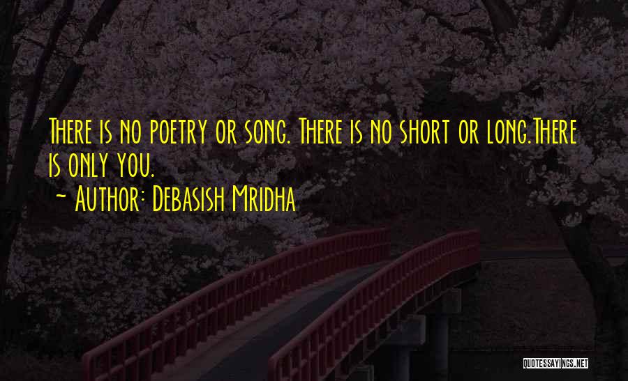 Debasish Mridha Quotes: There Is No Poetry Or Song. There Is No Short Or Long.there Is Only You.