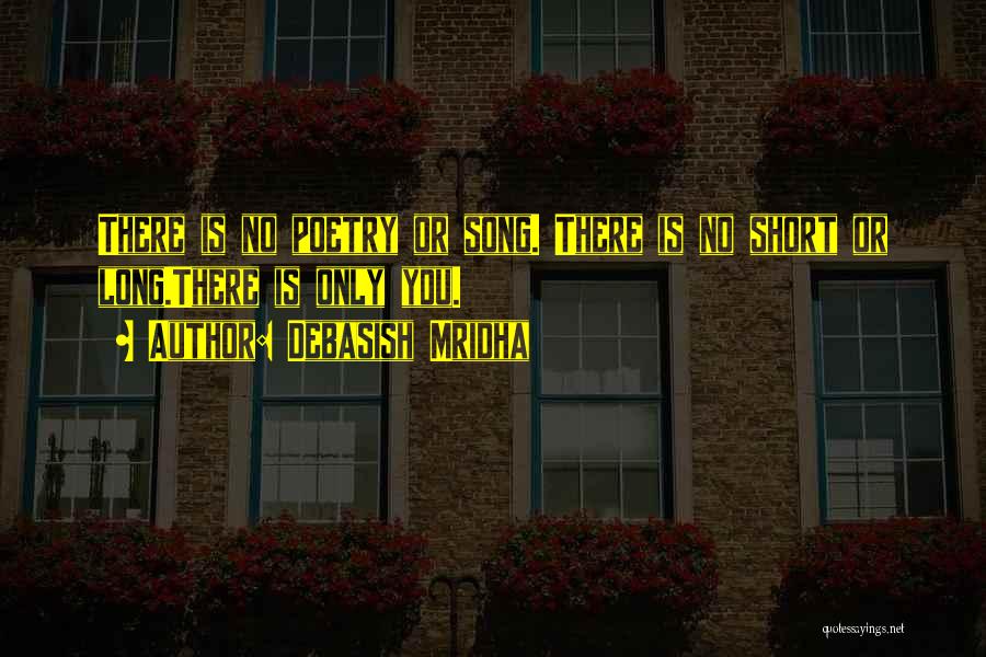 Debasish Mridha Quotes: There Is No Poetry Or Song. There Is No Short Or Long.there Is Only You.