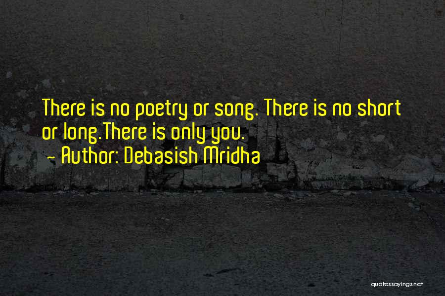 Debasish Mridha Quotes: There Is No Poetry Or Song. There Is No Short Or Long.there Is Only You.