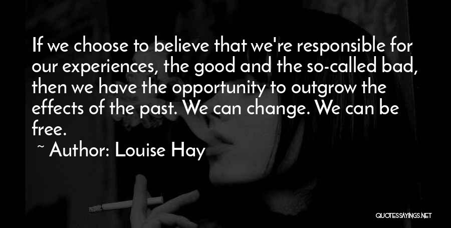 Louise Hay Quotes: If We Choose To Believe That We're Responsible For Our Experiences, The Good And The So-called Bad, Then We Have