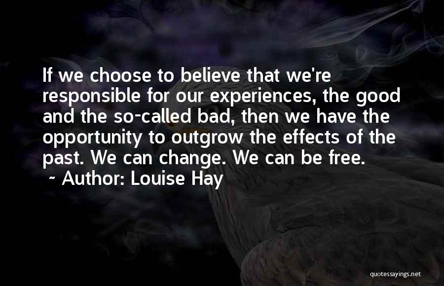 Louise Hay Quotes: If We Choose To Believe That We're Responsible For Our Experiences, The Good And The So-called Bad, Then We Have