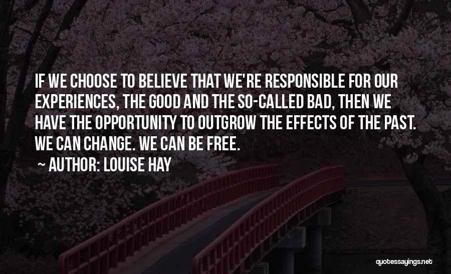 Louise Hay Quotes: If We Choose To Believe That We're Responsible For Our Experiences, The Good And The So-called Bad, Then We Have