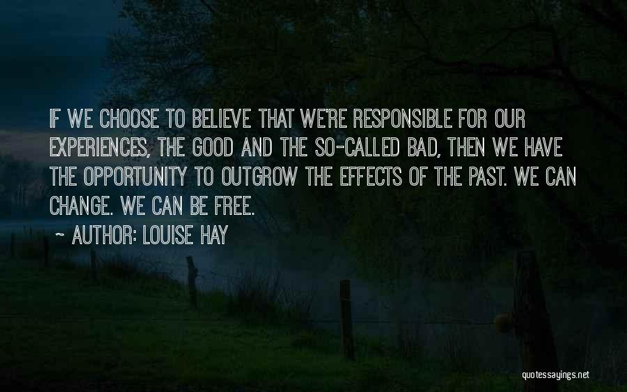 Louise Hay Quotes: If We Choose To Believe That We're Responsible For Our Experiences, The Good And The So-called Bad, Then We Have